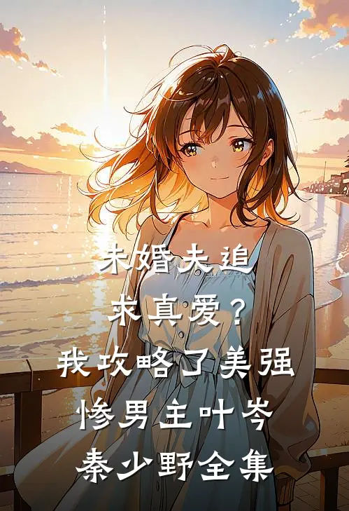 未婚夫追求真爱？我攻略了美强惨男主叶岑秦少野 全集