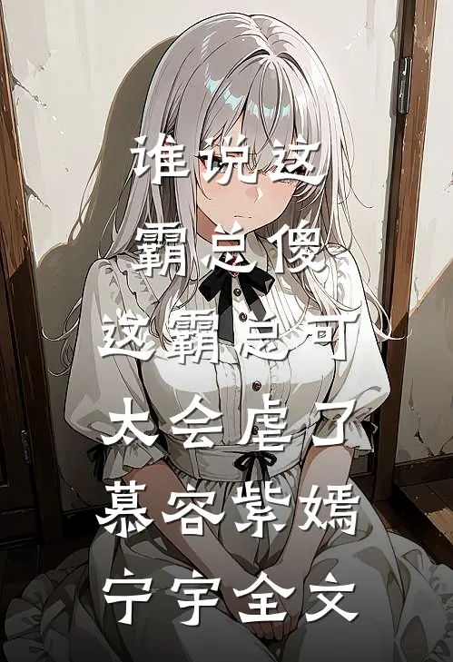谁说这霸总傻，这霸总可太会虐了慕容紫嫣宁宇全文