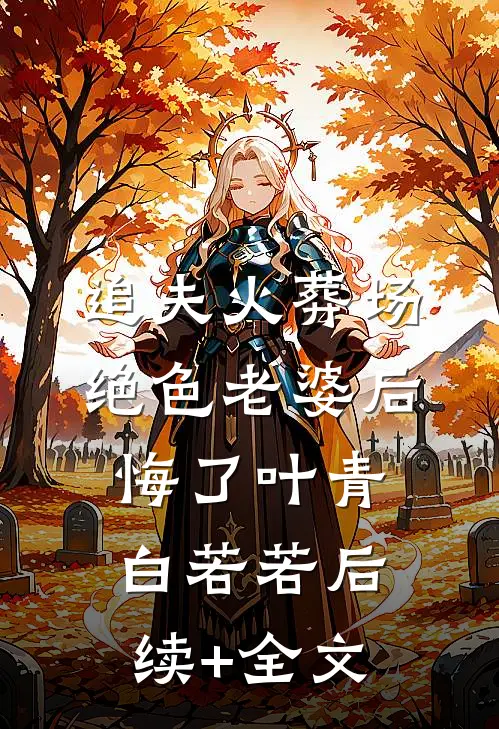 追夫火葬场，绝色老婆后悔了叶青白若若后续+全文