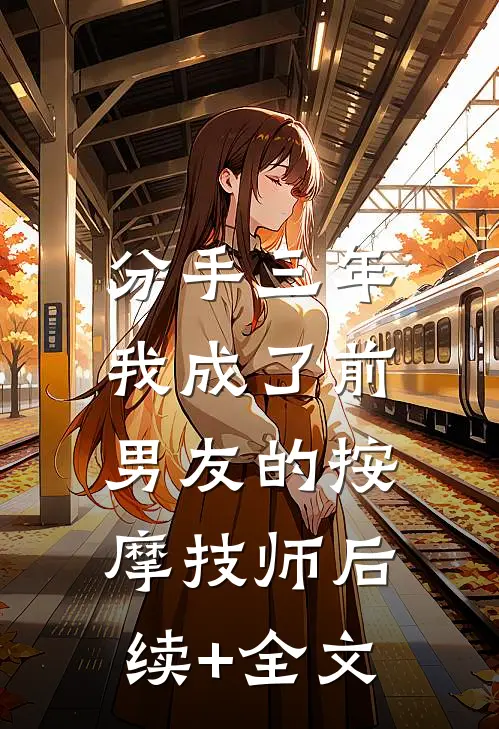 分手三年，我成了前男友的按摩技师后续+全文