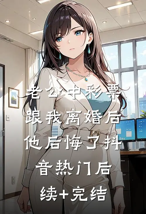 老公中彩票跟我离婚后，他后悔了抖音热门后续+完结