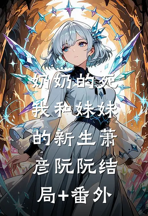 奶奶的死，我和妹妹的新生萧彦阮阮结局+番外