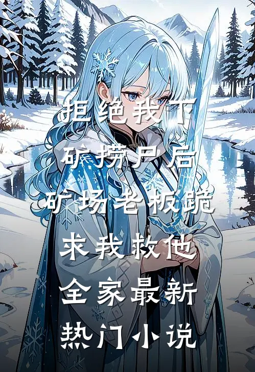 拒绝我下矿捞尸后，矿场老板跪求我救他全家最新热门小说