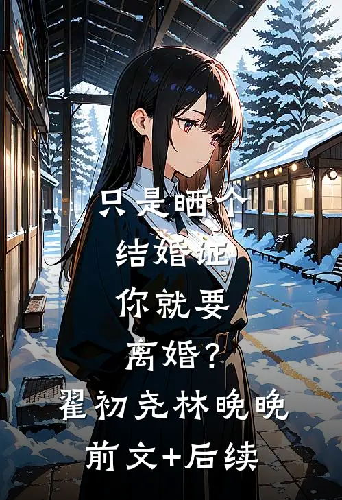 只是晒个结婚证，你就要离婚？翟初尧林晚晚前文+后续