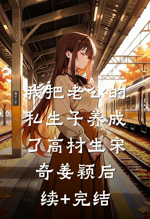 我把老公的私生子养成了高材生宋奇姜颖后续+完结