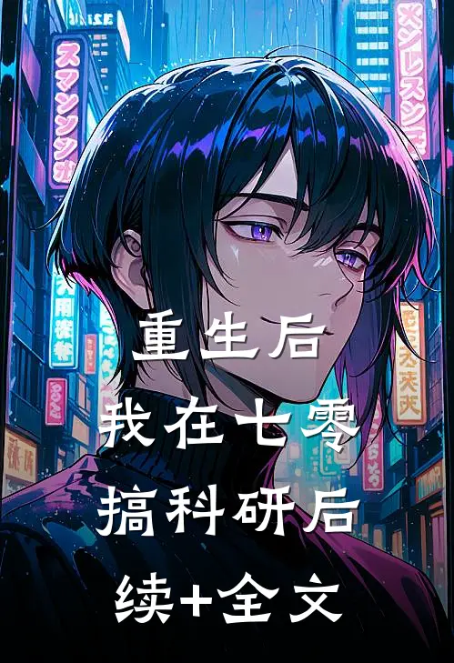 重生后，我在七零搞科研后续+全文