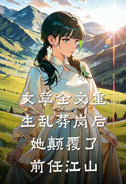 文章全文重生乱葬岗后，她颠覆了前任江山