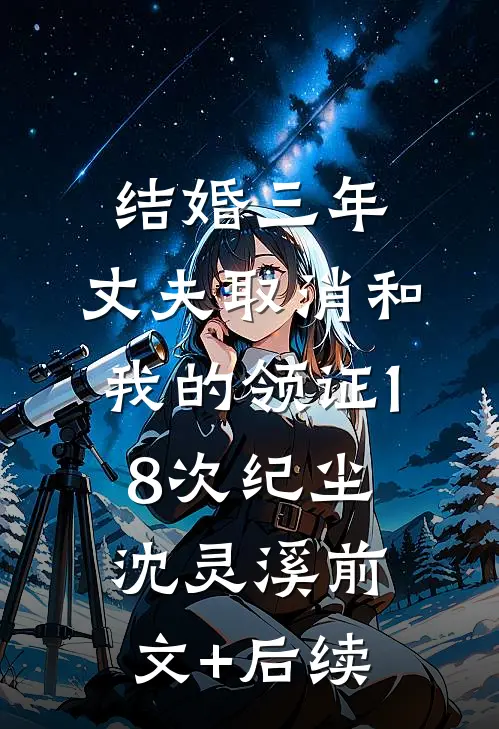 结婚三年，丈夫取消和我的领证18次纪尘沈灵溪前文+后续