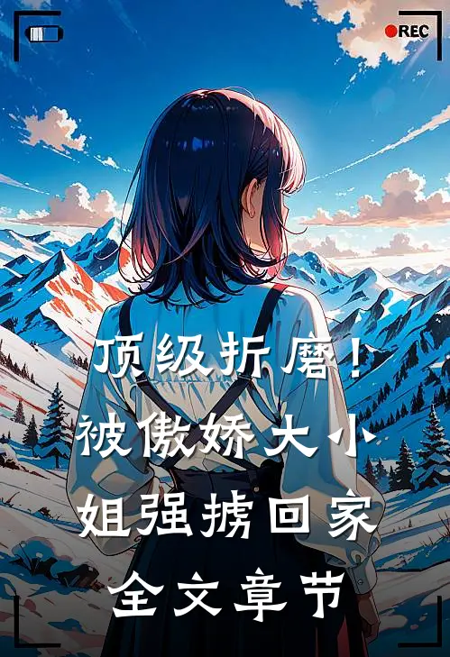 顶级折磨！被傲娇大小姐强掳回家全文章节