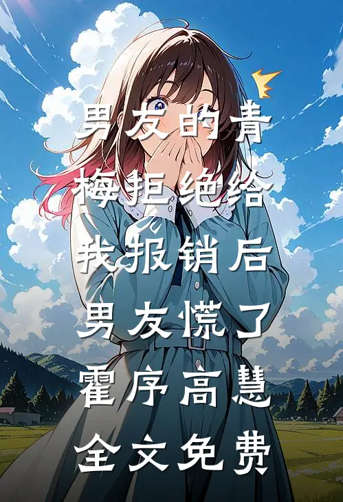 男友的青梅拒绝给我报销后，男友慌了霍序高慧全文免费
