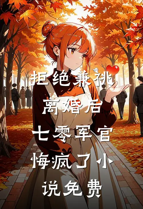 拒绝兼祧离婚后，七零军官悔疯了小说免费