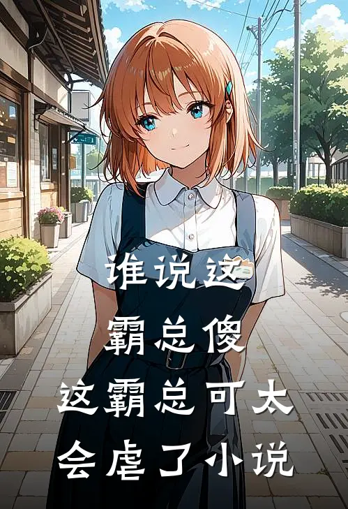 谁说这霸总傻，这霸总可太会虐了小说