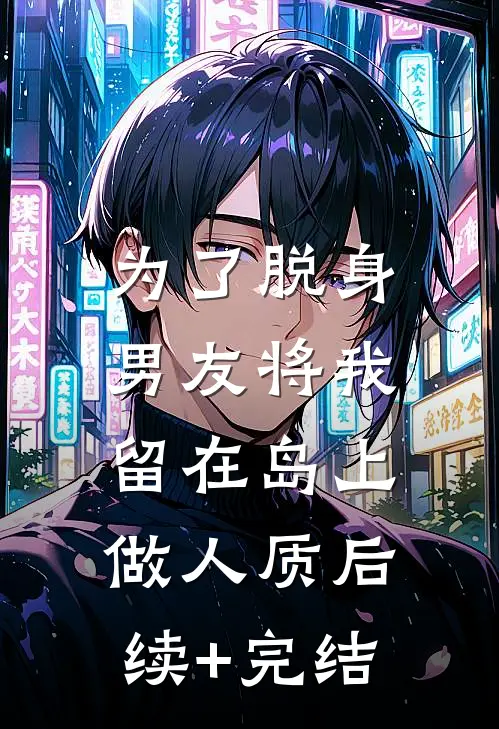 为了脱身，男友将我留在岛上做人质后续+完结