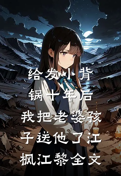 给发小背锅十年后，我把老婆孩子送他了江枫江黎全文