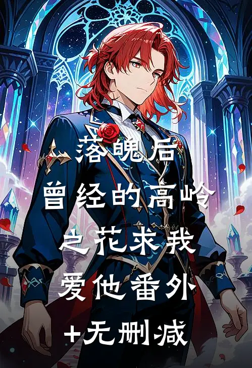 落魄后，曾经的高岭之花求我爱他番外+无删减