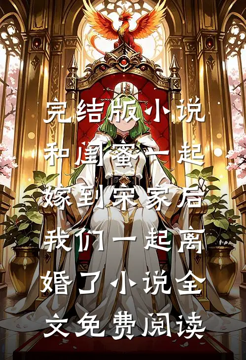 完结版小说和闺蜜一起嫁到宋家后，我们一起离婚了小说全文免费阅读
