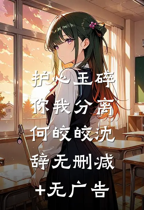 护心玉碎，你我分离何皎皎沈辞无删减+无广告