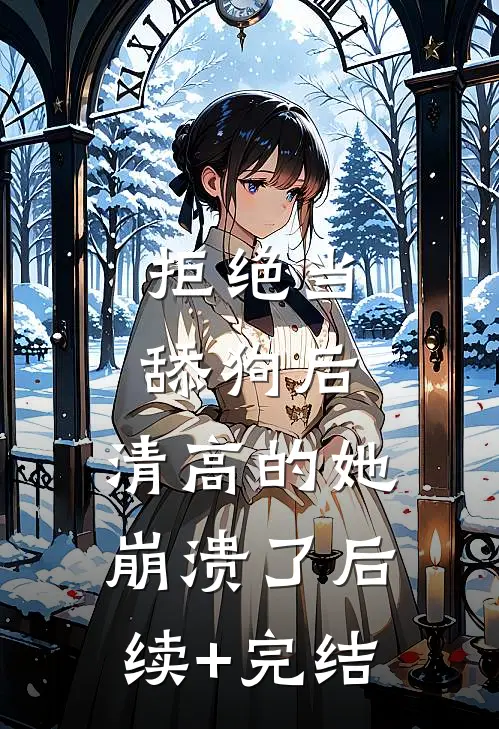 拒绝当舔狗后，清高的她崩溃了后续+完结