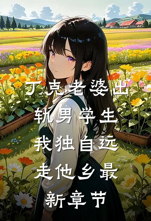 丁克老婆出轨男学生，我独自远走他乡最新章节