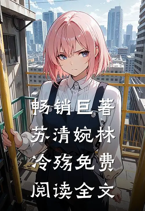 畅销巨著苏清婉林冷殇免费阅读全文