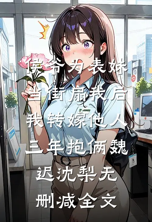 侯爷为表妹当街扇我后，我转嫁他人三年抱俩魏迟沈梨无删减全文