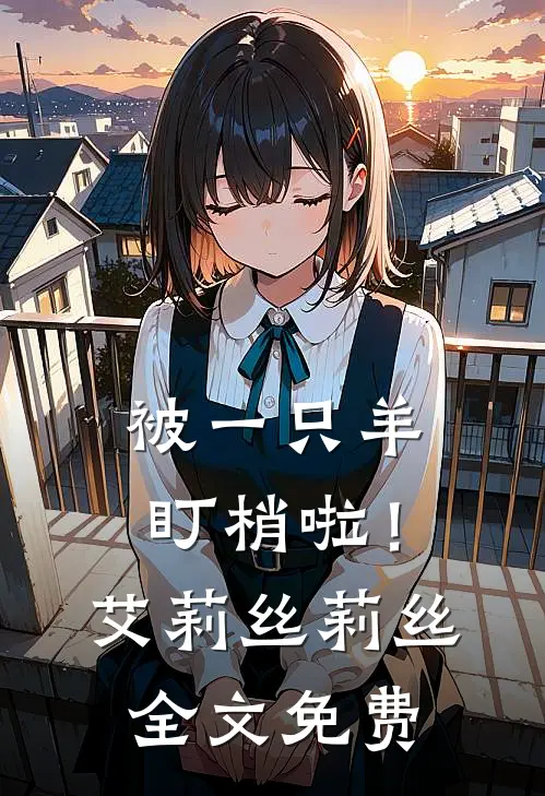 被一只羊“盯梢”啦！艾莉丝莉丝全文免费