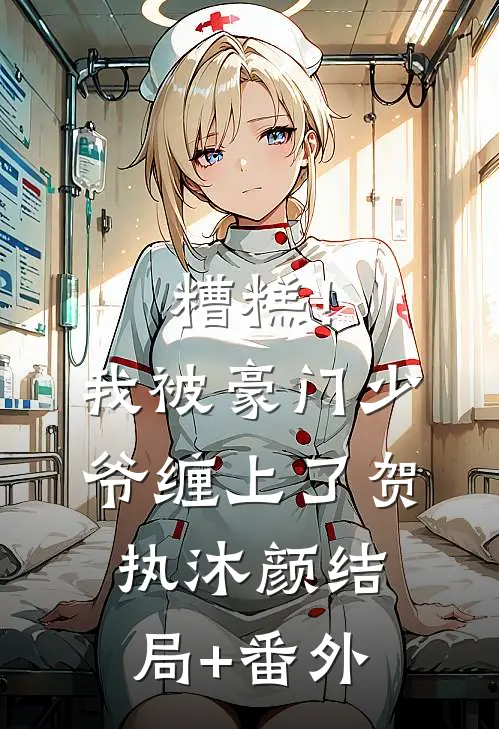 糟糕！我被豪门少爷缠上了贺执沐颜结局+番外