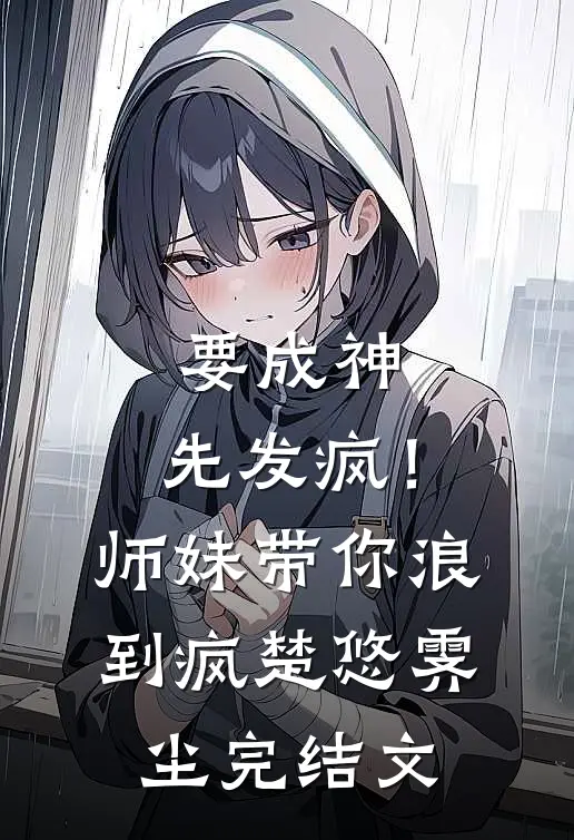 要成神，先发疯！师妹带你浪到疯楚悠霁尘完结文