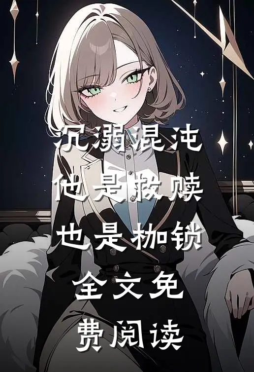 沉溺混沌，他是救赎也是枷锁全文免费阅读