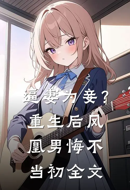 逼妻为妾？重生后凤凰男悔不当初全文