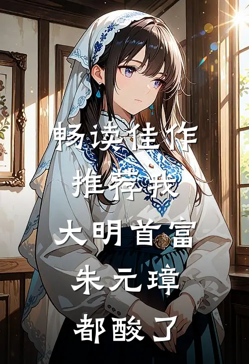 畅读佳作推荐我，大明首富，朱元璋都酸了