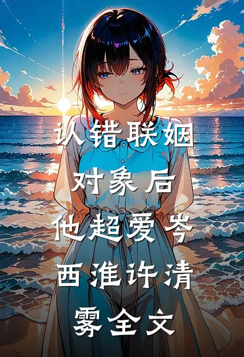 认错联姻对象后，他超爱岑西淮许清雾全文