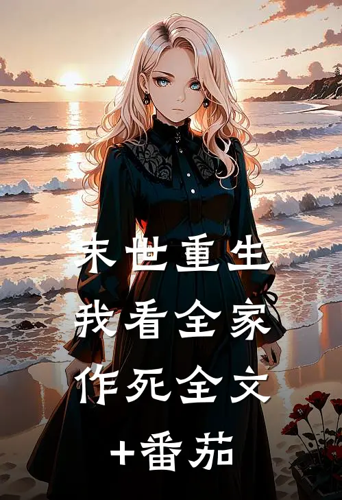 末世重生，我看全家作死全文+番茄
