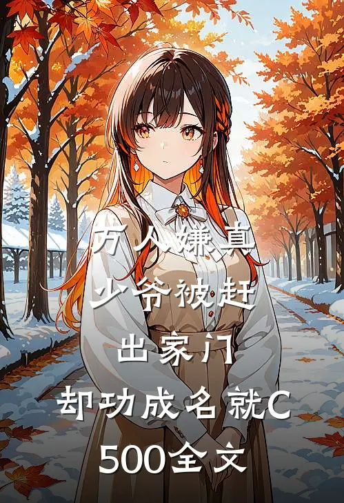 万人嫌真少爷被赶出家门，却功成名就C500全文