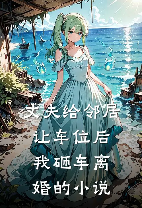 丈夫给邻居让车位后，我砸车离婚的小说