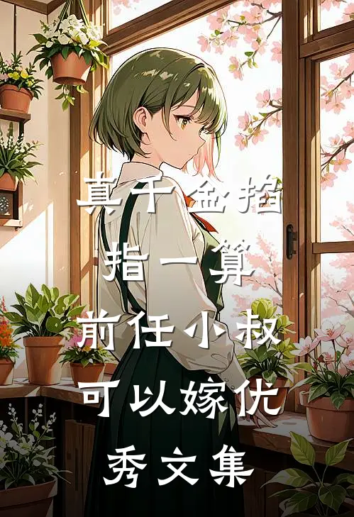 真千金掐指一算，前任小叔可以嫁优秀文集