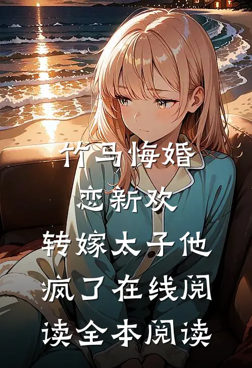 竹马悔婚恋新欢，转嫁太子他疯了在线阅读全本阅读