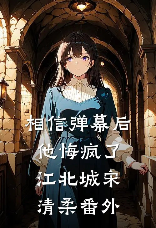 相信弹幕后，他悔疯了江北城宋清柔 番外