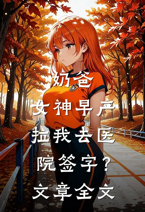 奶爸：女神早产，拉我去医院签字？文章全文