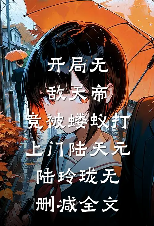 开局无敌天帝，竟被蝼蚁打上门陆天元陆玲珑无删减全文