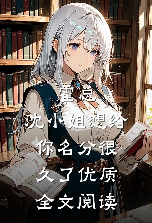 霍总，沈小姐想给你名分很久了优质全文阅读