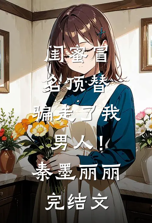 闺蜜冒名顶替，骗走了我男人！秦墨丽丽完结文
