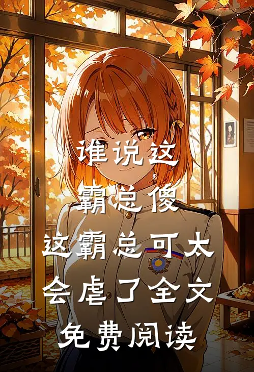 谁说这霸总傻，这霸总可太会虐了全文免费阅读