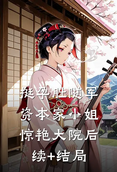 挺孕肚随军，资本家小姐惊艳大院后续+结局