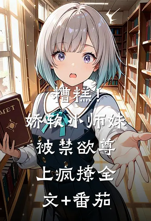 糟糕！娇软小师妹被禁欲尊上疯撩全文+番茄