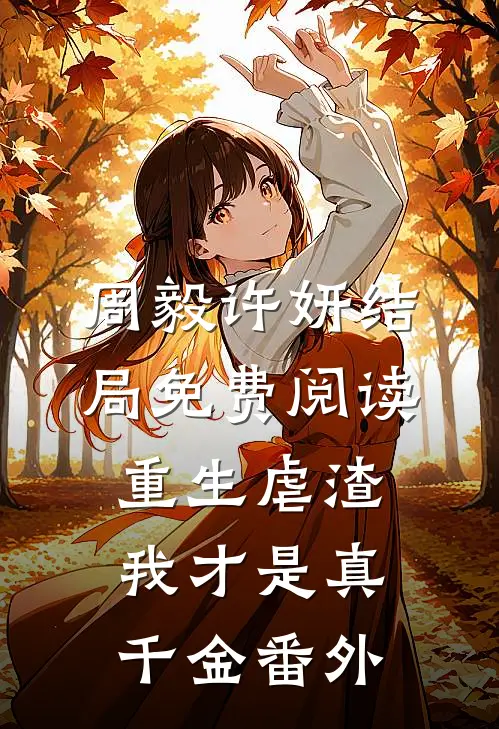 周毅许妍结局免费阅读重生虐渣：我才是真千金番外