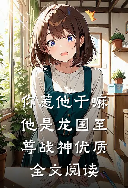你惹他干嘛，他是龙国至尊战神优质全文阅读