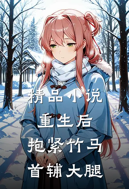 精品小说重生后，抱紧竹马首辅大腿