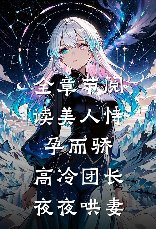 全章节阅读美人恃孕而骄,高冷团长夜夜哄妻