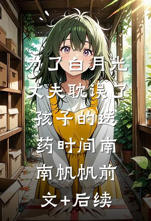 为了白月光，丈夫耽误了孩子的送药时间南南帆帆前文+后续